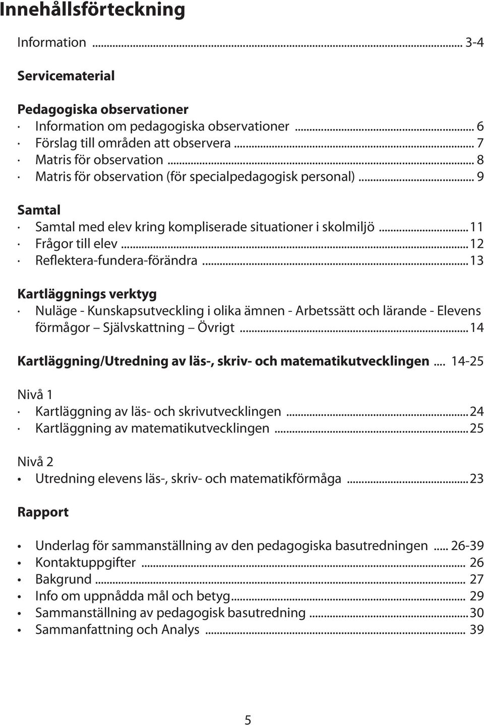 ..13 Kartläggnings verktyg Nuläge - Kunskapsutveckling i olika ämnen - Arbetssätt och lärande - Elevens förmågor Självskattning Övrigt.