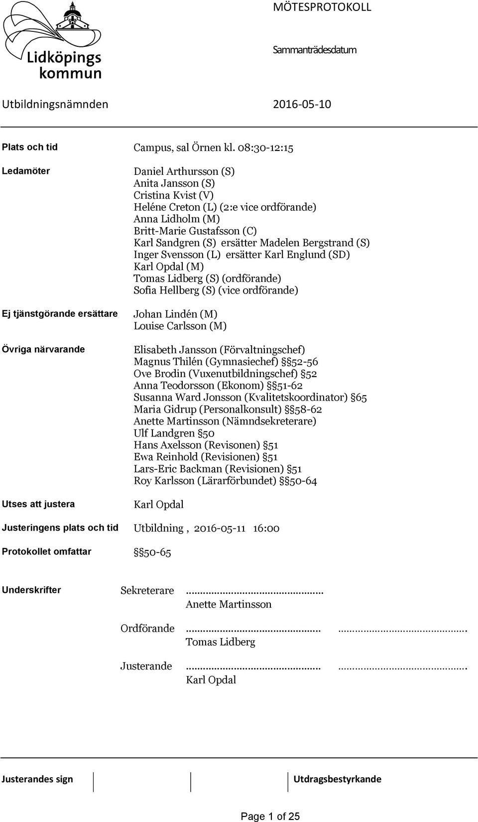 (M) Britt-Marie Gustafsson (C) Karl Sandgren (S) ersätter Madelen Bergstrand (S) Inger Svensson (L) ersätter Karl Englund (SD) Karl Opdal (M) Tomas Lidberg (S) (ordförande) Sofia Hellberg (S) (vice
