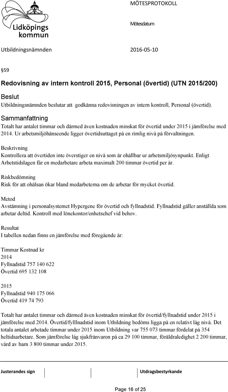 Beskrivning Kontrollera att övertiden inte överstiger en nivå som är ohållbar ur arbetsmiljösynpunkt. Enligt Arbetstidslagen får en medarbetare arbeta maximalt 200 timmar övertid per år.