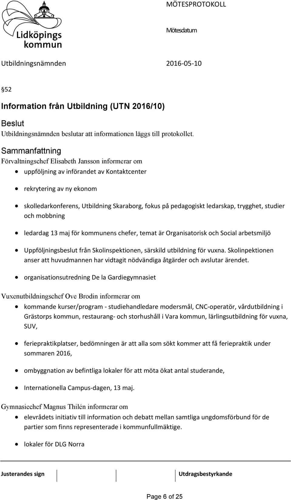 trygghet, studier och mobbning ledardag 13 maj för kommunens chefer, temat är Organisatorisk och Social arbetsmiljö Uppföljningsbeslut från Skolinspektionen, särskild utbildning för vuxna.