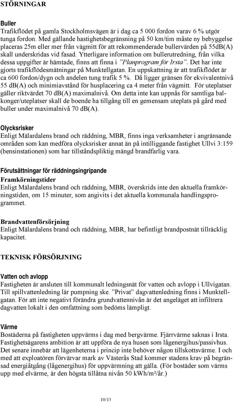 Ytterligare information om bullerutredning, från vilka dessa uppgifter är hämtade, finns att finna i Planprogram för Irsta. Det har inte gjorts trafikflödesmätningar på Munktellgatan.