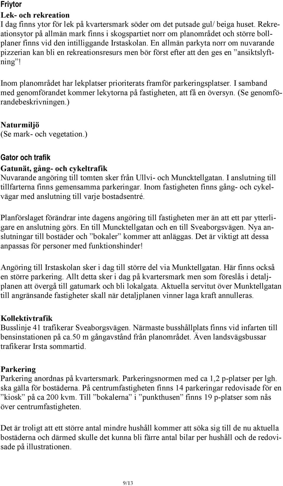 En allmän parkyta norr om nuvarande pizzerian kan bli en rekreationsresurs men bör först efter att den ges en ansiktslyftning! Inom planområdet har lekplatser prioriterats framför parkeringsplatser.