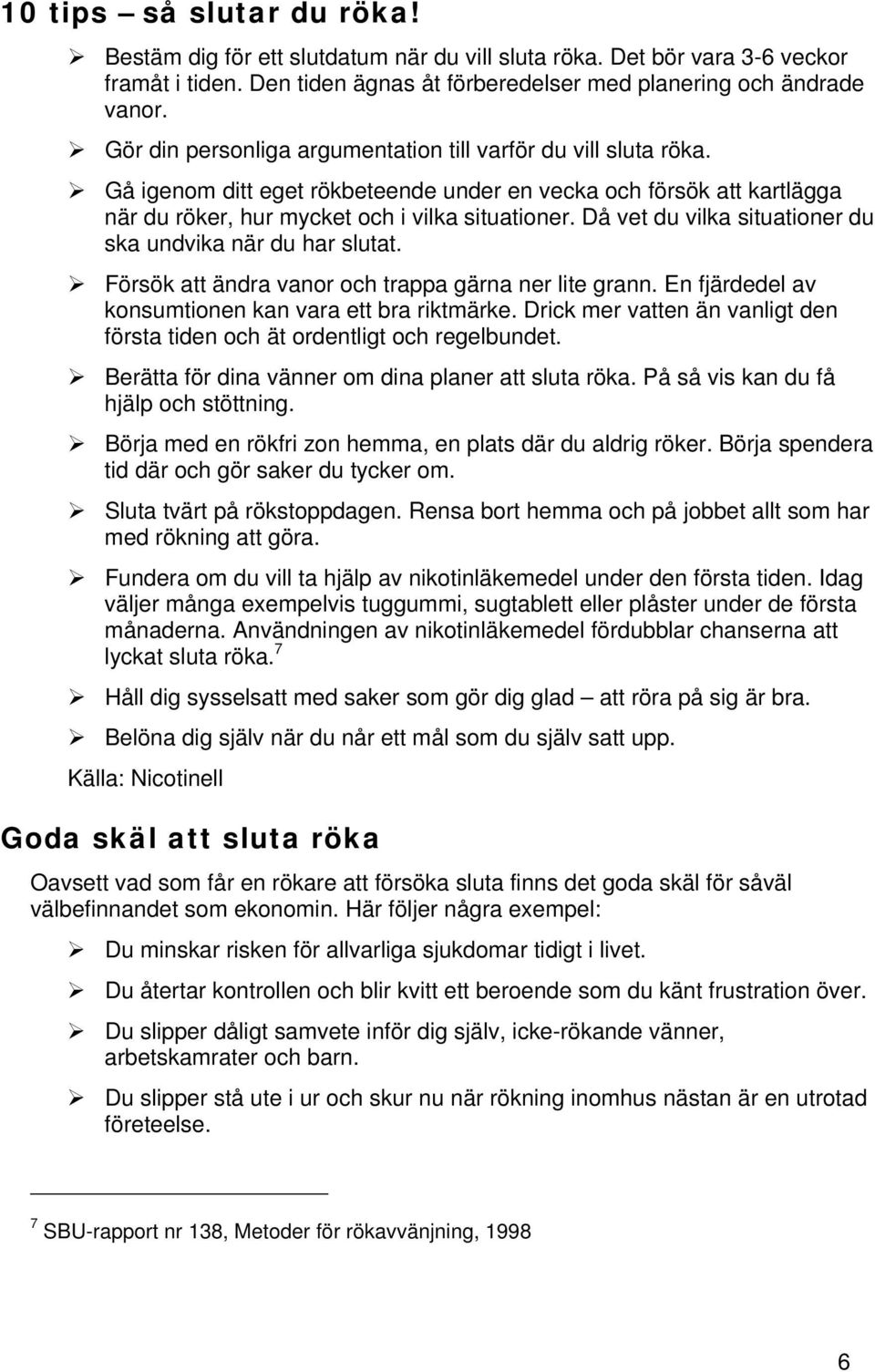 Då vet du vilka situationer du ska undvika när du har slutat. Försök att ändra vanor och trappa gärna ner lite grann. En fjärdedel av konsumtionen kan vara ett bra riktmärke.