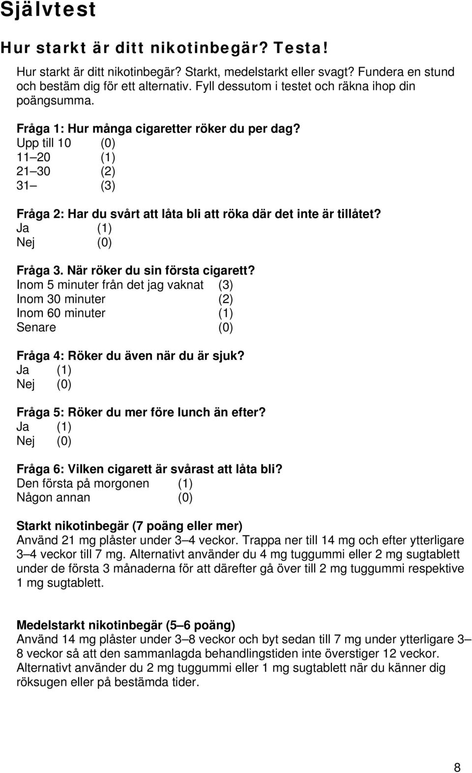 Upp till 10 (0) 11 20 (1) 21 30 (2) 31 (3) Fråga 2: Har du svårt att låta bli att röka där det inte är tillåtet? Ja (1) Nej (0) Fråga 3. När röker du sin första cigarett?