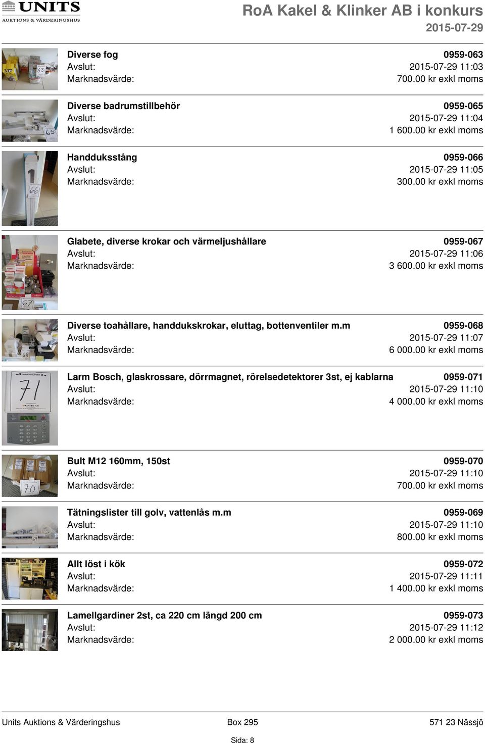 00 kr exkl moms Larm Bosch, glaskrossare, dörrmagnet, rörelsedetektorer 3st, ej kablarna 0959-071 Avslut: 11:10 4 000.00 kr exkl moms Bult M12 160mm, 150st 0959-070 Avslut: 11:10 700.