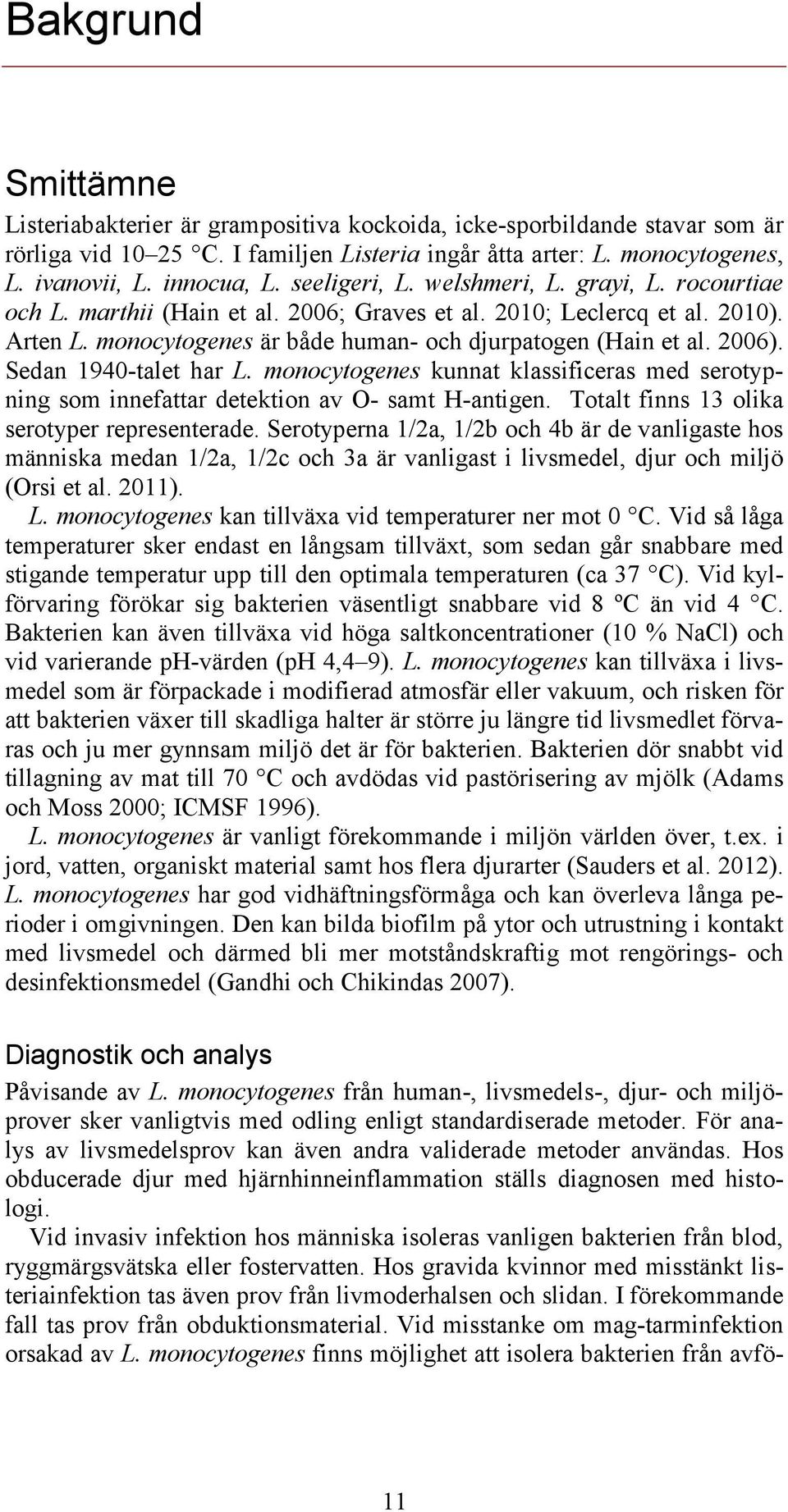 Sedan 1940-talet har L. monocytogenes kunnat klassificeras med serotypning som innefattar detektion av O- samt H-antigen. Totalt finns 13 olika serotyper representerade.