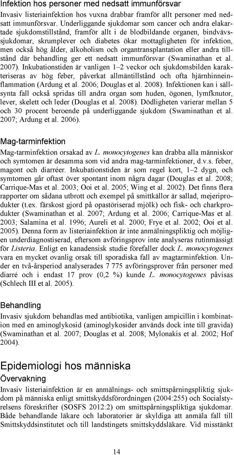 också hög ålder, alkoholism och organtransplantation eller andra tillstånd där behandling ger ett nedsatt immunförsvar (Swaminathan et al. 2007).