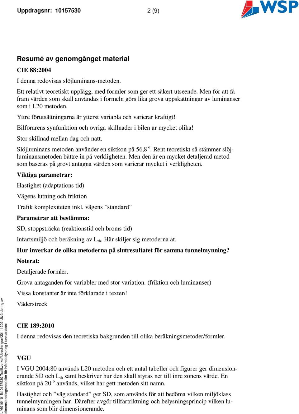 Bilförarens synfunktion och övriga skillnader i bilen är mycket olika! Stor skillnad mellan dag och natt. Slöjluminans metoden använder en siktkon på 56,8 o.