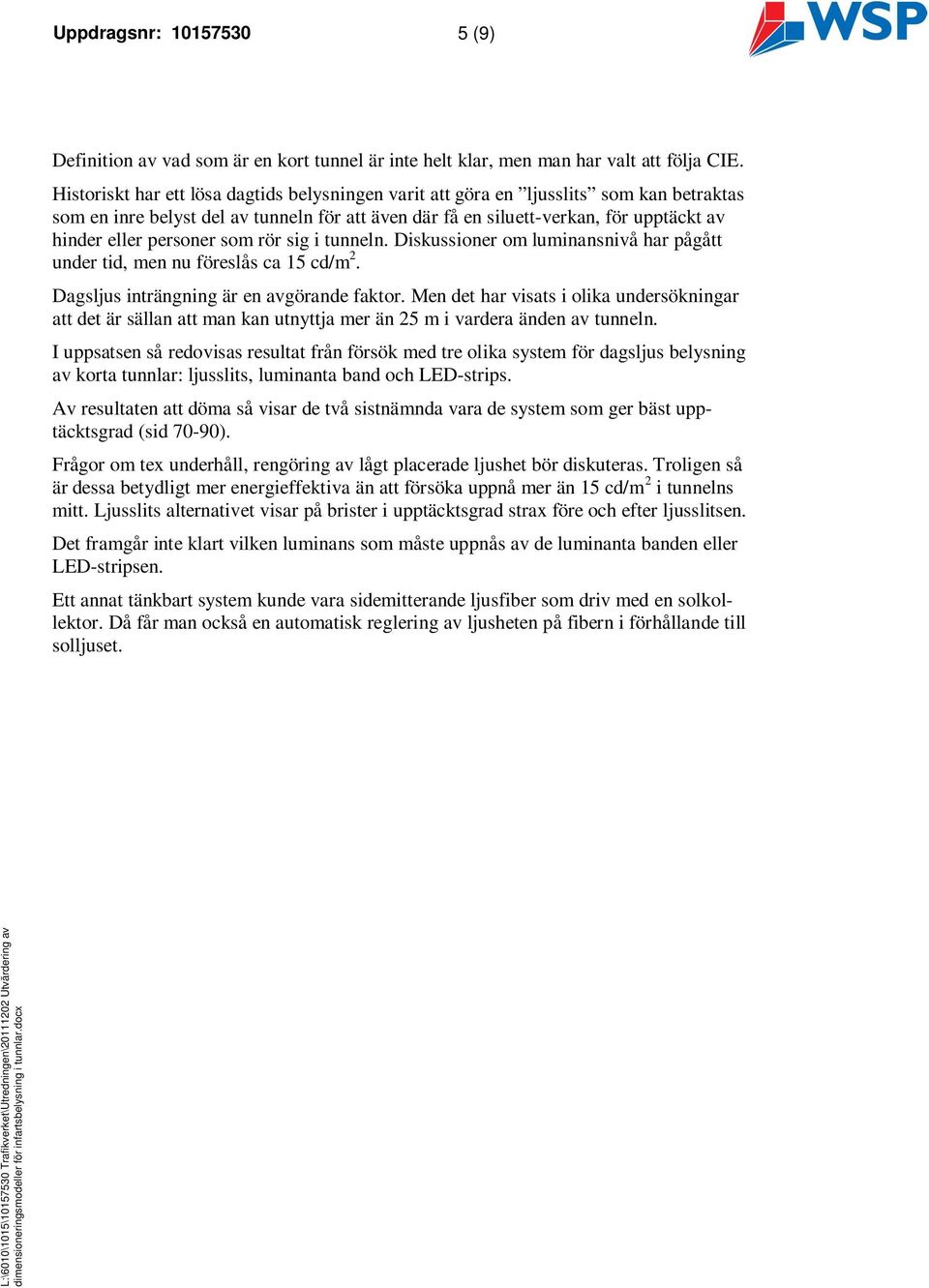 personer som rör sig i tunneln. Diskussioner om luminansnivå har pågått under tid, men nu föreslås ca 15 cd/m 2. Dagsljus inträngning är en avgörande faktor.
