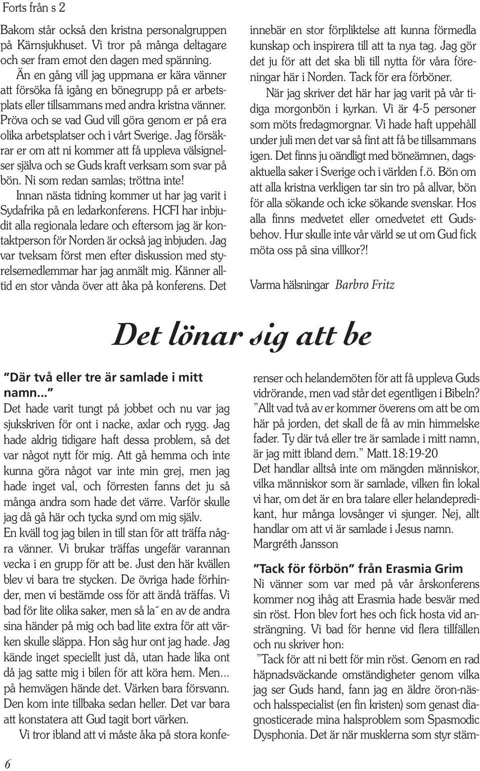 Pröva och se vad Gud vill göra genom er på era olika arbetsplatser och i vårt Sverige. Jag försäkrar er om att ni kommer att få uppleva välsignelser själva och se Guds kraft verksam som svar på bön.