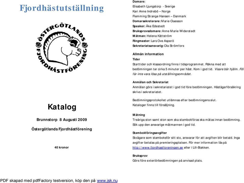 Räkna med att bedömningen tar cirka 5 minuter per häst. Kom i god tid. Visare bär hjälm. Föl får inte vara lösa på utställningsområdet.