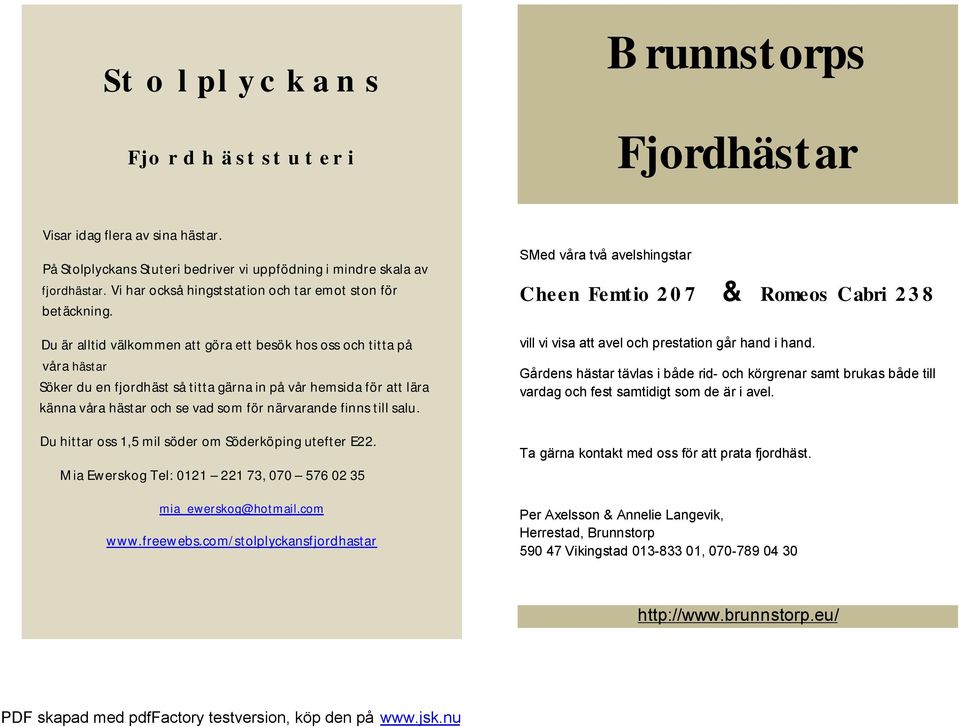 Du är alltid välkommen att göra ett besök hos oss och titta på våra hästar Söker du en fjordhäst så titta gärna in på vår hemsida för att lära känna våra hästar och se vad som för närvarande finns