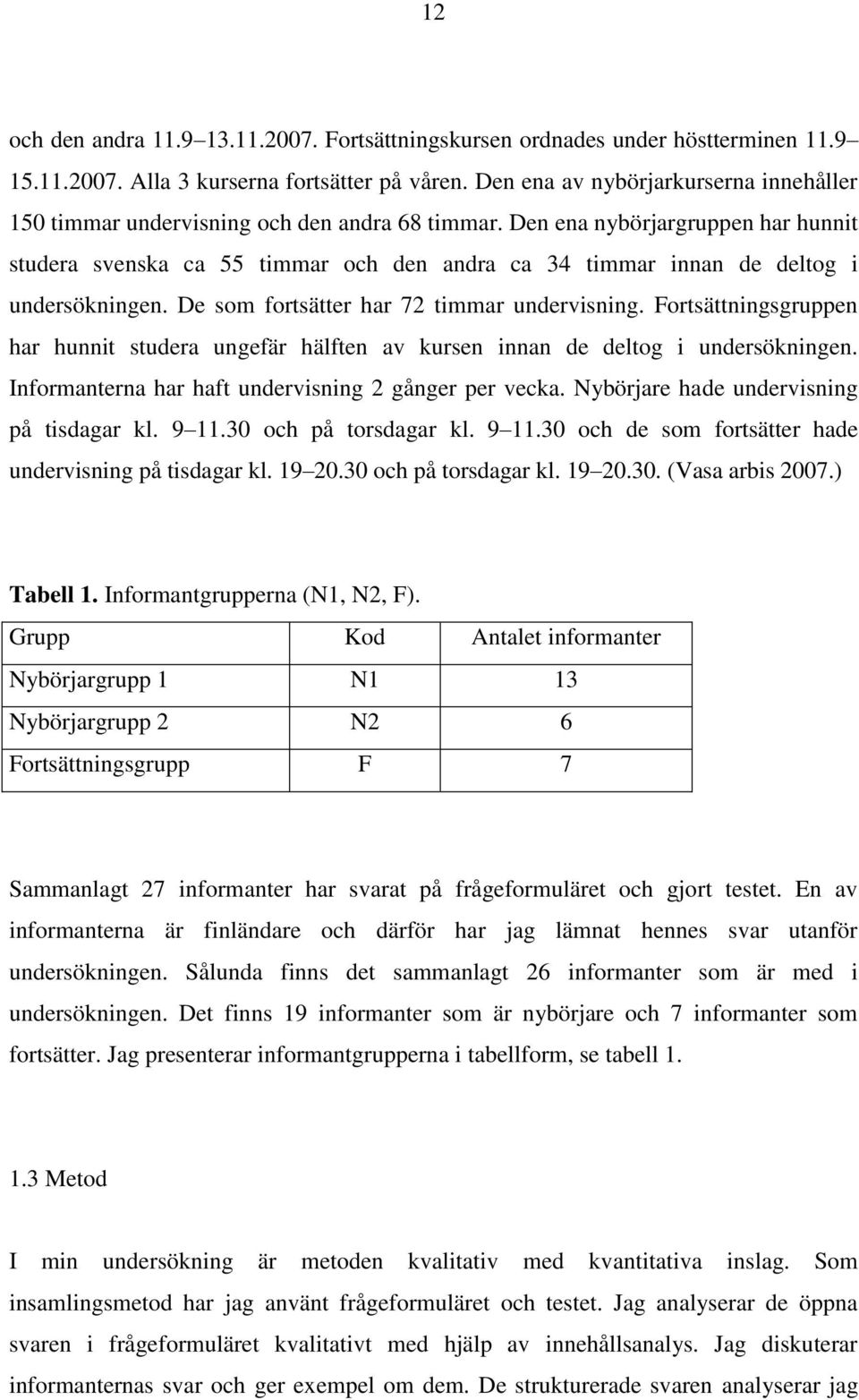 Den ena nybörjargruppen har hunnit studera svenska ca 55 timmar och den andra ca 34 timmar innan de deltog i undersökningen. De som fortsätter har 72 timmar undervisning.