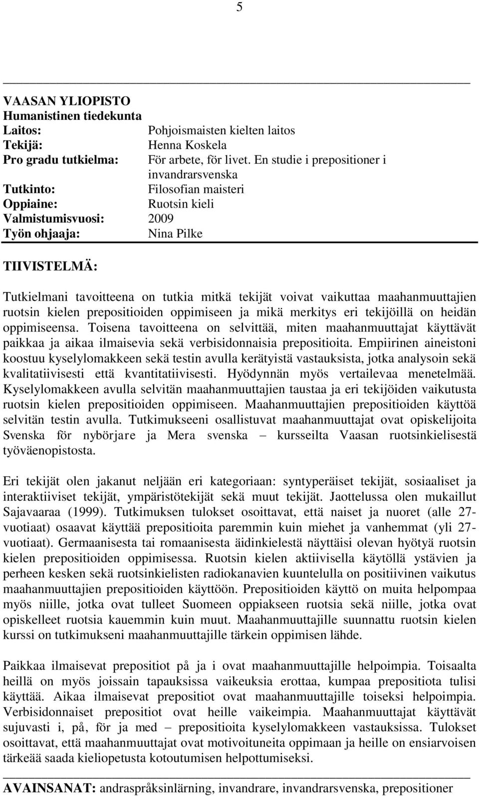 En studie i prepositioner i invandrarsvenska Filosofian maisteri Ruotsin kieli Tutkielmani tavoitteena on tutkia mitkä tekijät voivat vaikuttaa maahanmuuttajien ruotsin kielen prepositioiden