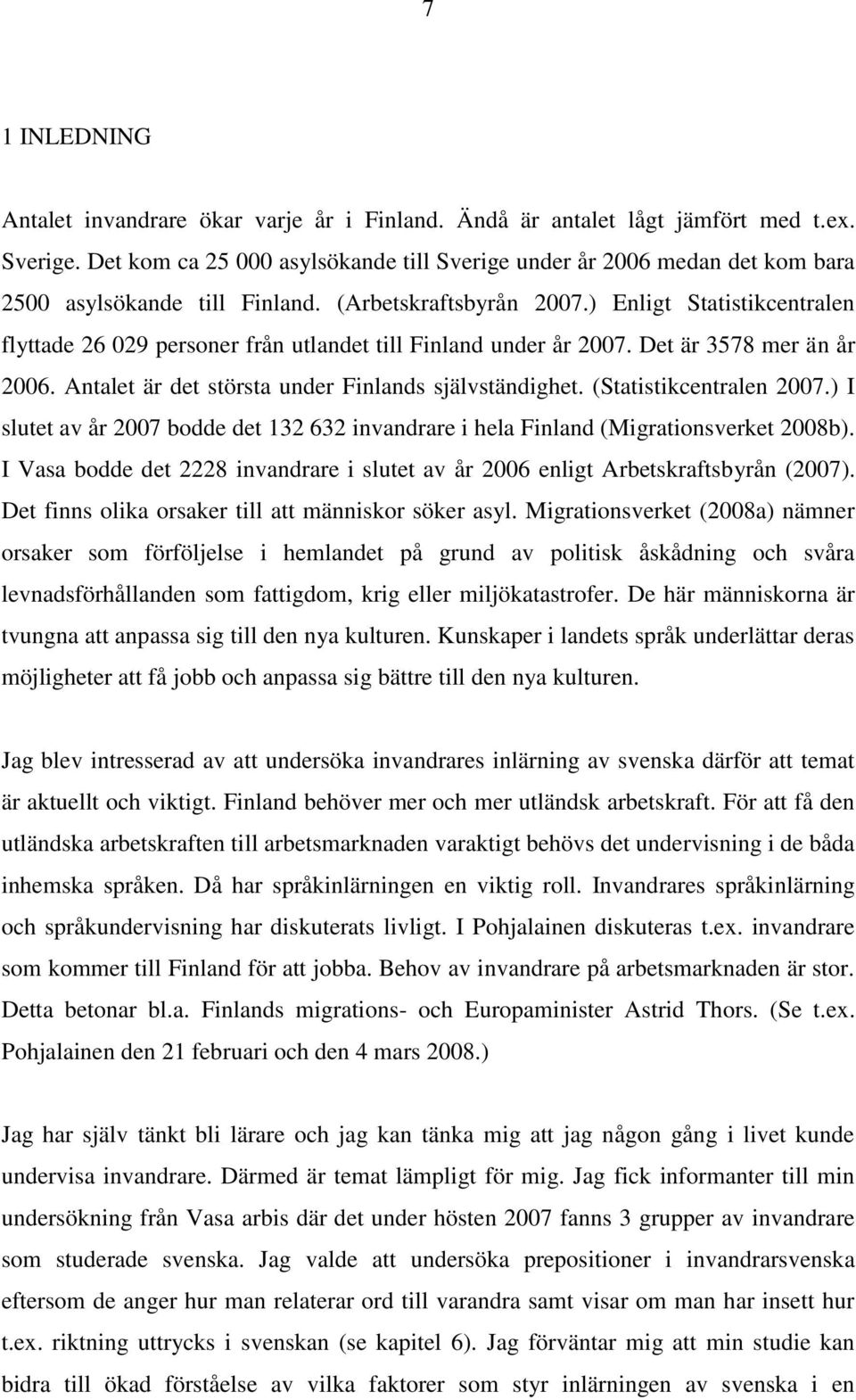 ) Enligt Statistikcentralen flyttade 26 029 personer från utlandet till Finland under år 2007. Det är 3578 mer än år 2006. Antalet är det största under Finlands självständighet.