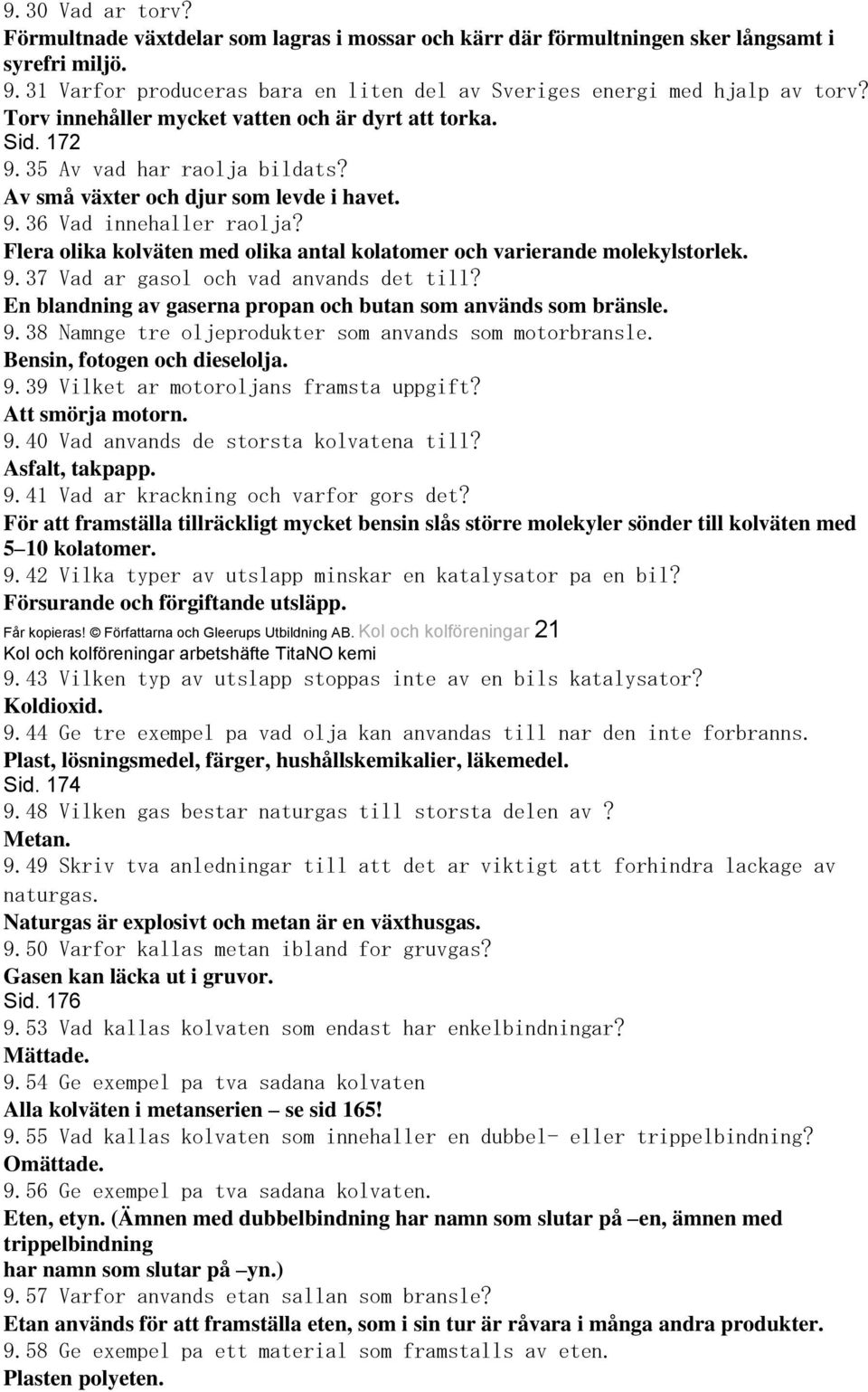 Flera olika kolväten med olika antal kolatomer och varierande molekylstorlek. 9.37 Vad ar gasol och vad anvands det till? En blandning av gaserna propan och butan som används som bränsle. 9.38 Namnge tre oljeprodukter som anvands som motorbransle.