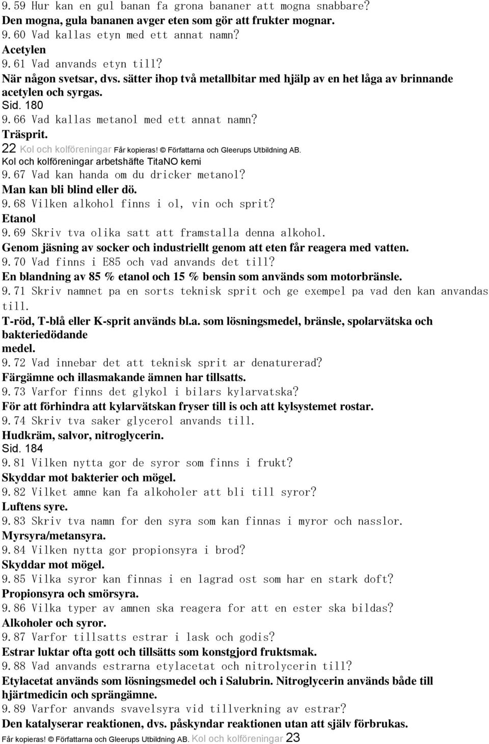 22 Kol och kolföreningar Får kopieras! Författarna och Gleerups Utbildning AB. Kol och kolföreningar arbetshäfte TitaNO kemi 9.67 Vad kan handa om du dricker metanol? Man kan bli blind eller dö. 9.68 Vilken alkohol finns i ol, vin och sprit?