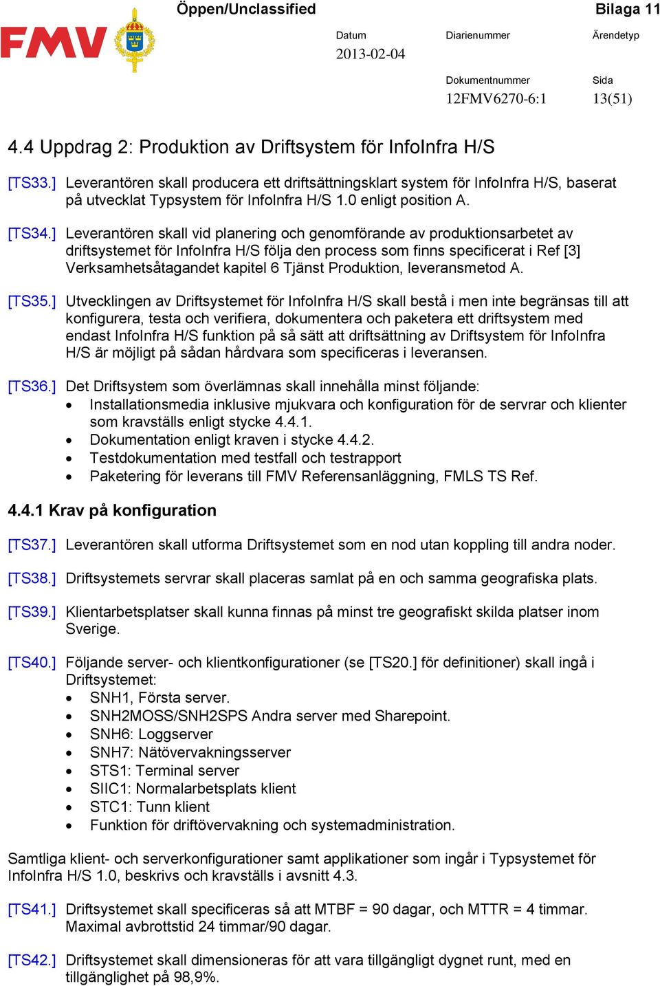 ] Leverantören skall vid planering och genomförande av produktionsarbetet av driftsystemet för InfoInfra H/S följa den process som finns specificerat i Ref [3] Verksamhetsåtagandet kapitel 6 Tjänst