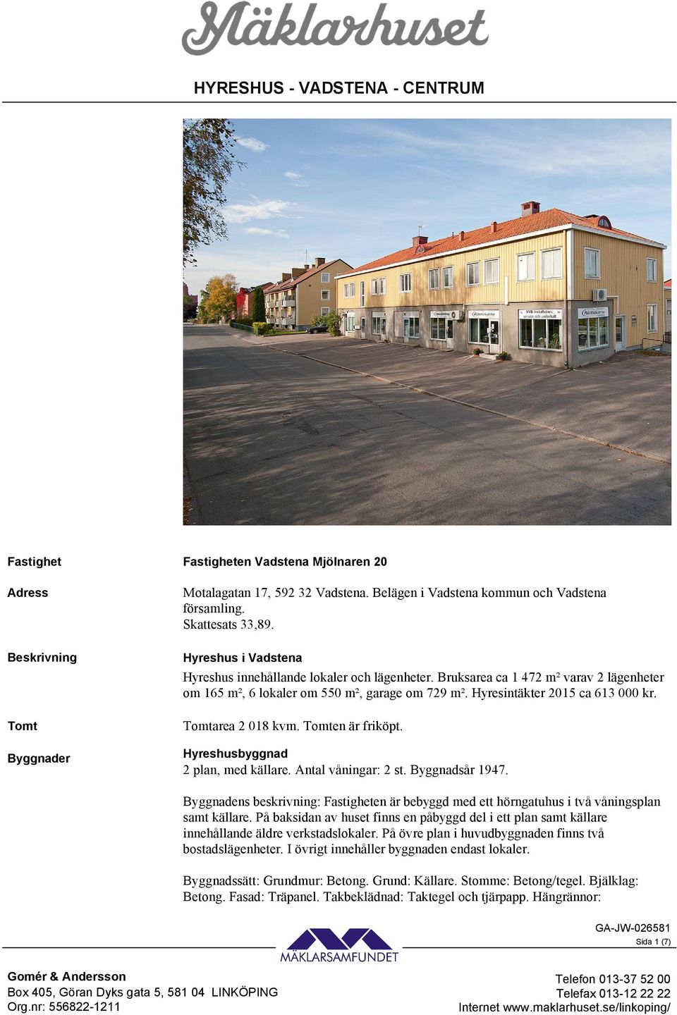Hyresintäkter 2015 ca 613 000 kr. Tomtarea 2 018 kvm. Tomten är friköpt. Hyreshusbyggnad 2 plan, med källare. Antal våningar: 2 st. Byggnadsår 1947.