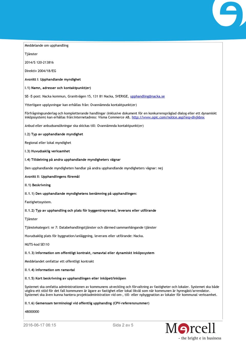 se Ytterligare upplysningar kan erhållas från: Ovannämnda kontaktpunkt(er) Förfrågningsunderlag och kompletterande handlingar (inklusive dokument för en konkurrenspräglad dialog eller ett dynamiskt