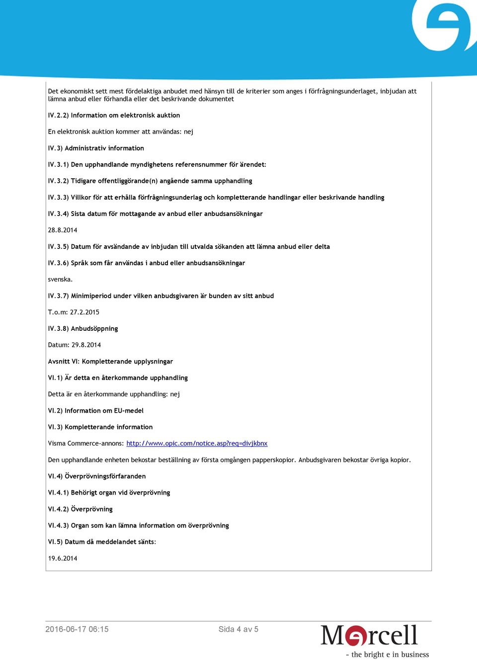 3.3) Villkor för att erhålla förfrågningsunderlag och kompletterande handlingar eller beskrivande handling IV.3.4) Sista datum för mottagande av anbud eller anbudsansökningar 28.8.2014 IV.3.5) Datum för avsändande av inbjudan till utvalda sökanden att lämna anbud eller delta IV.