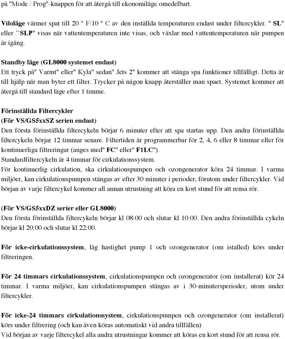 Standby läge (GL8000 systemet endast) Ett tryck på'' Varmt'' eller'' Kyla'' sedan'' Jets 2'' kommer att stänga spa funktioner tillfälligt. Detta är till hjälp när man byter ett filter.