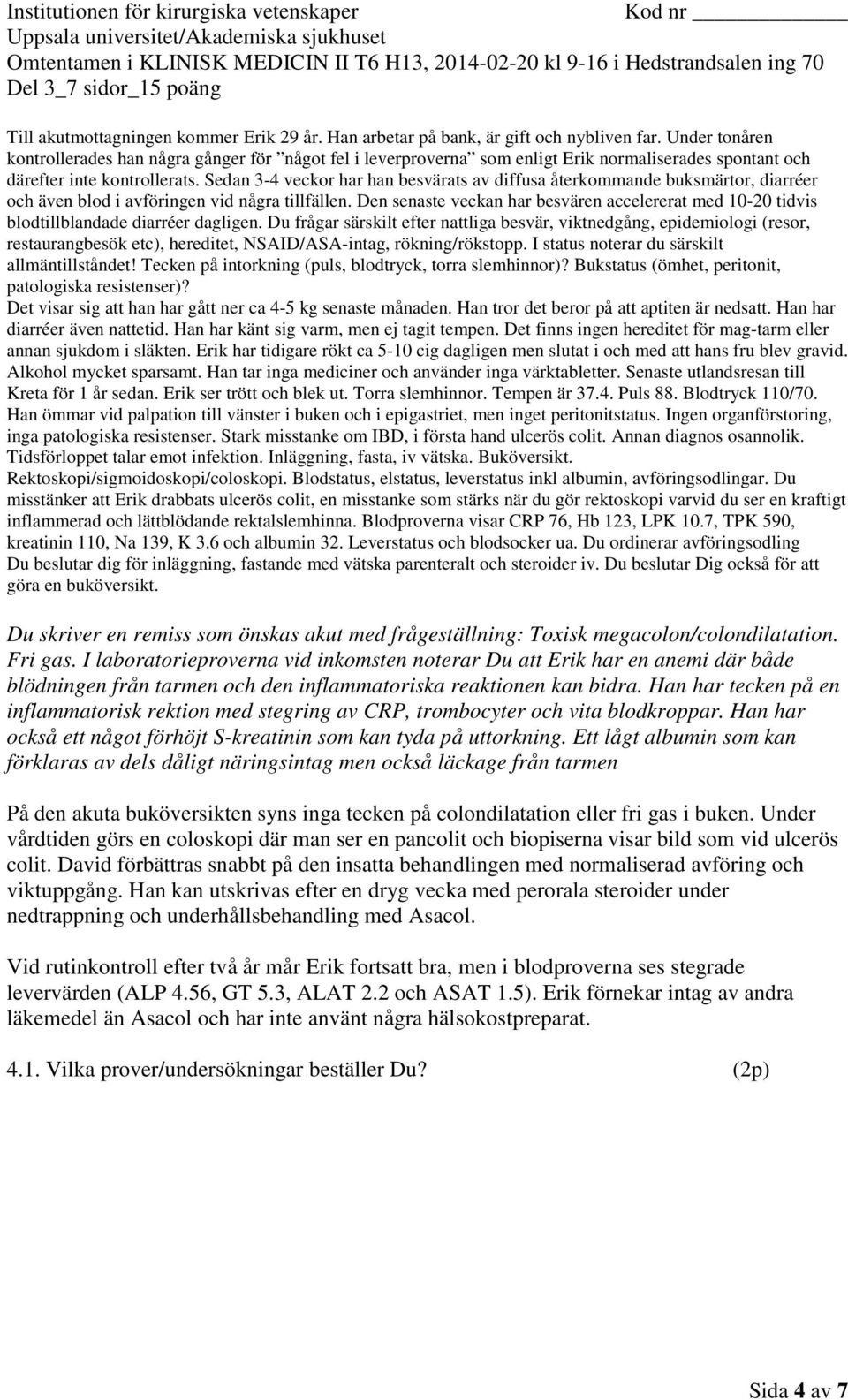 Han har tecken på en inflammatorisk rektion med stegring av CRP, trombocyter och vita blodkroppar. Han har också ett något förhöjt S-kreatinin som kan tyda på uttorkning.