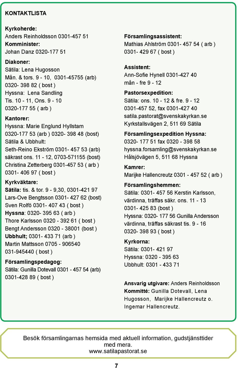 9-10 0320-177 55 ( arb ) Kantorer: Hyssna: Marie Englund Hyllstam 0320-177 53 (arb ) 0320-398 48 (bost) Sätila & Ubbhult: Seth-Reino Ekström 0301-457 53 (arb) säkrast ons.