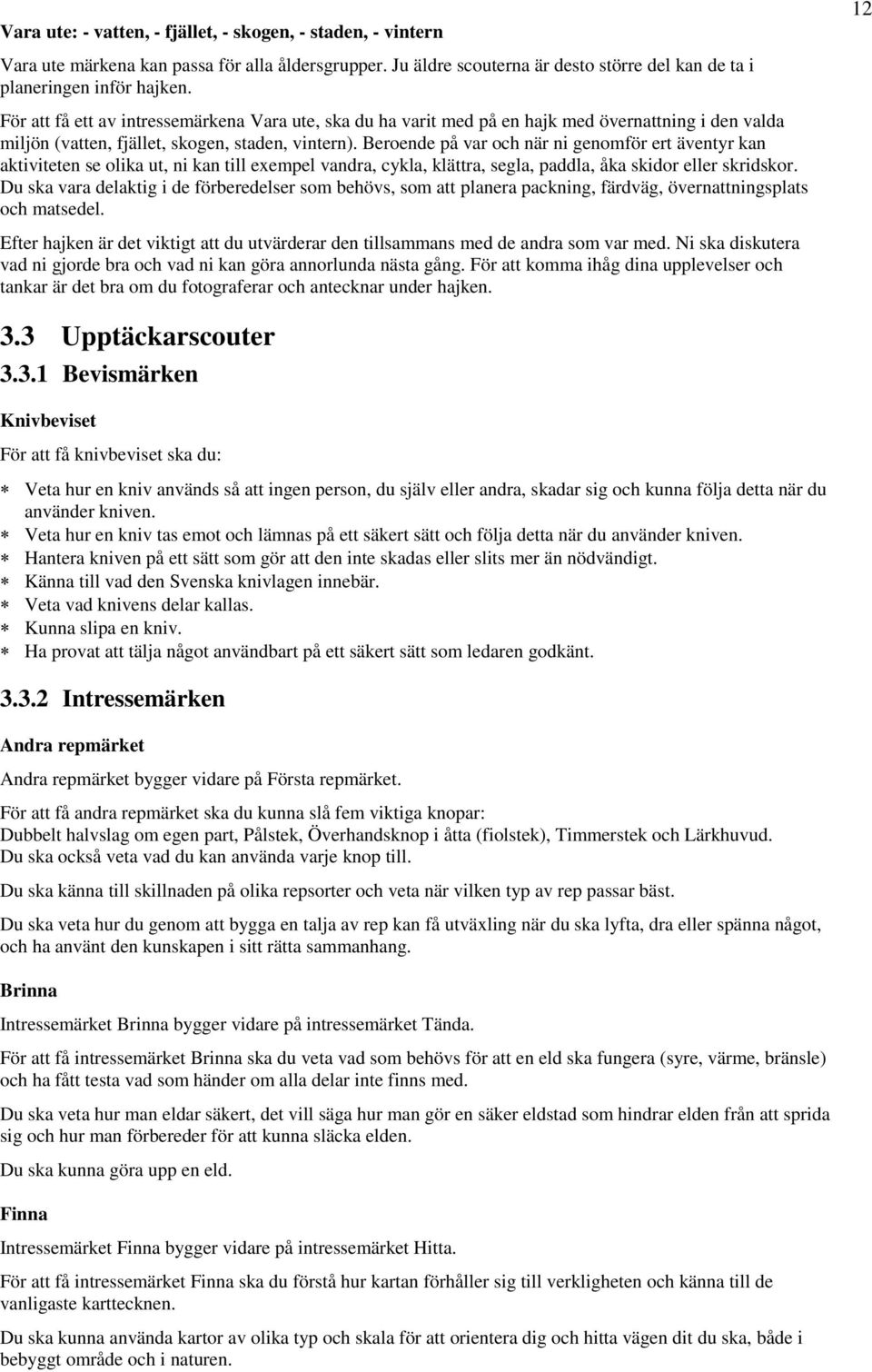 Beroende på var och när ni genomför ert äventyr kan aktiviteten se olika ut, ni kan till exempel vandra, cykla, klättra, segla, paddla, åka skidor eller skridskor.