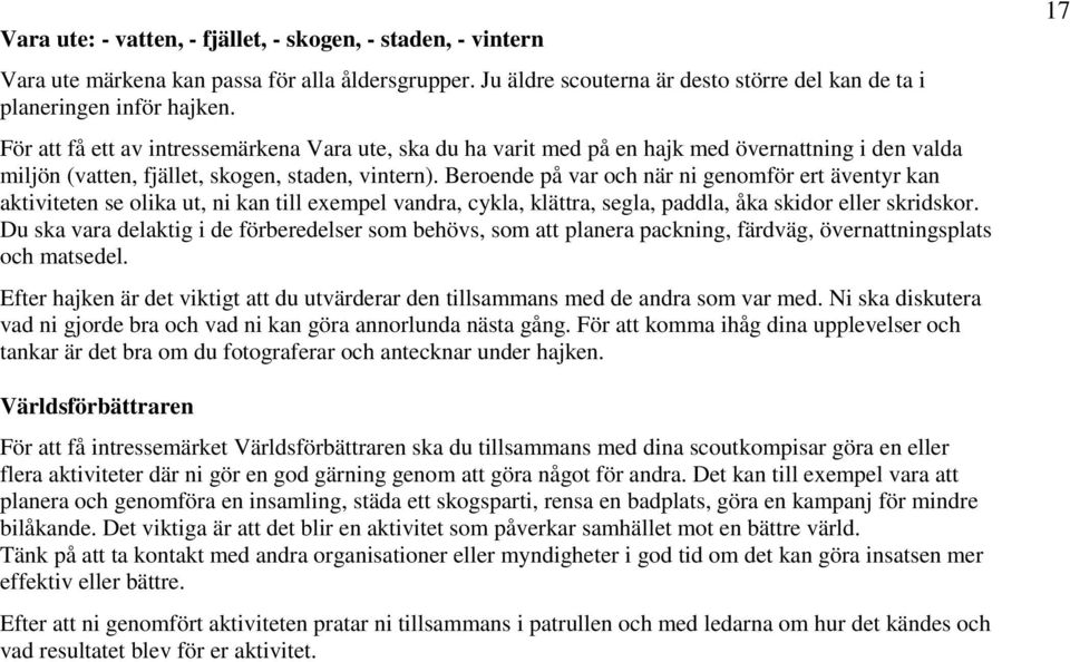 Beroende på var och när ni genomför ert äventyr kan aktiviteten se olika ut, ni kan till exempel vandra, cykla, klättra, segla, paddla, åka skidor eller skridskor.