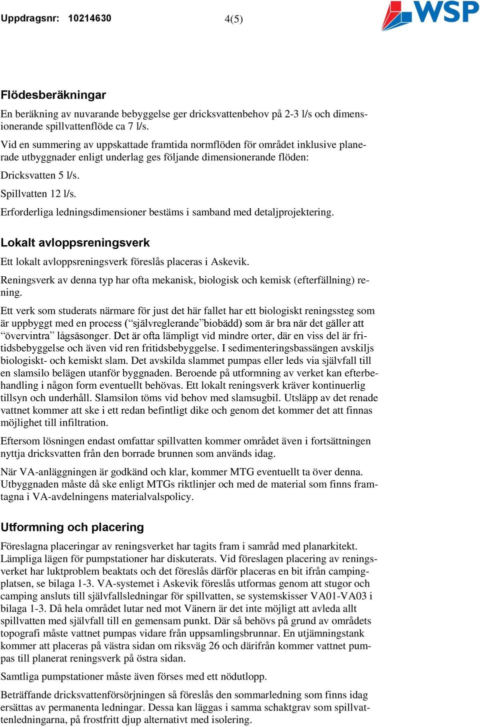Erforderliga ledningsdimensioner bestäms i samband med detaljprojektering. Lokalt avloppsreningsverk Ett lokalt avloppsreningsverk föreslås placeras i Askevik.