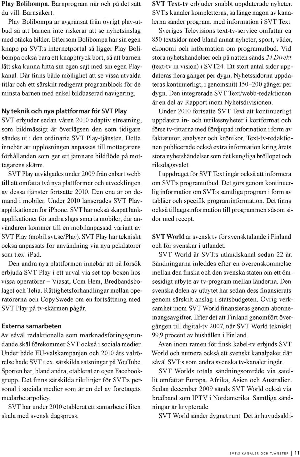 Där finns både möjlighet att se vissa utvalda titlar och ett särskilt redigerat programblock för de minsta barnen med enkel bildbaserad navigering.