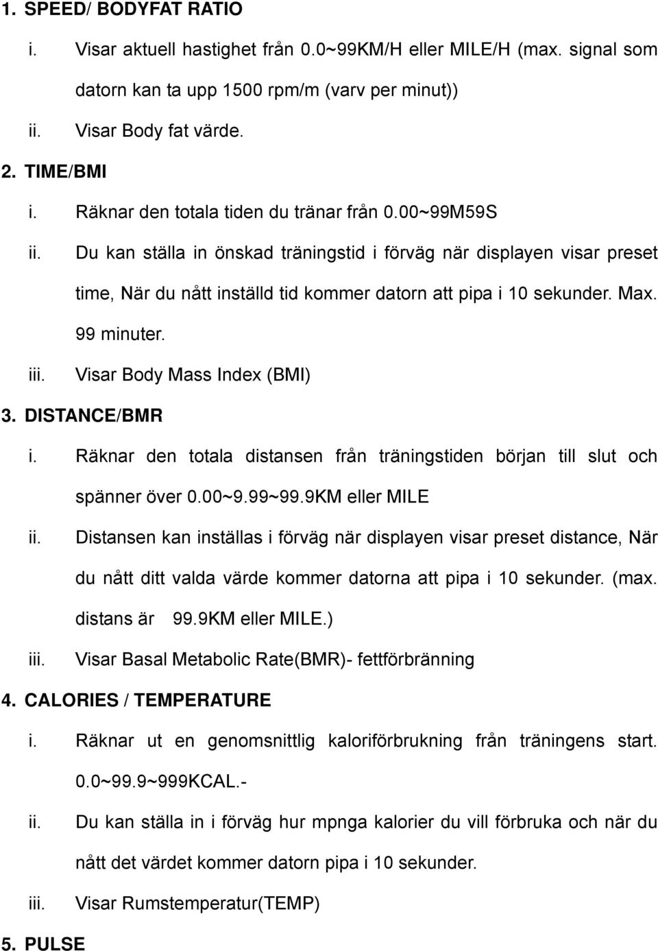 99 minuter. iii. Visar Body Mass Index (BMI) 3. DISTANCE/BMR i. Räknar den totala distansen från träningstiden början till slut och spänner över 0.00~9.99~99.9KM eller MILE ii.