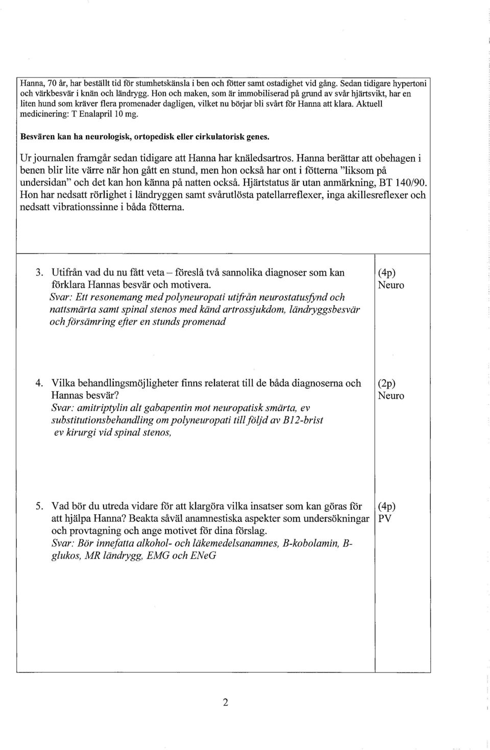 Aktuell medicinering: T Enalapril 10 mg. Besvären kan ha neurologisk, ortopedisk eller cirkulatorisk genes. Ur journalen framgår sedan tidigare att Hanna har knäledsartros.