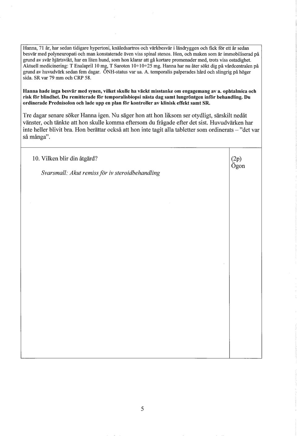 Aktuell medicinering: T Enalapril 10 mg, T Saroten 1 O+ 1 O+ 25 mg. Hanna har nu åter sökt dig på vårdcentralen på grund av huvudvärk sedan fem dagar. ÖNH-status var ua. A.