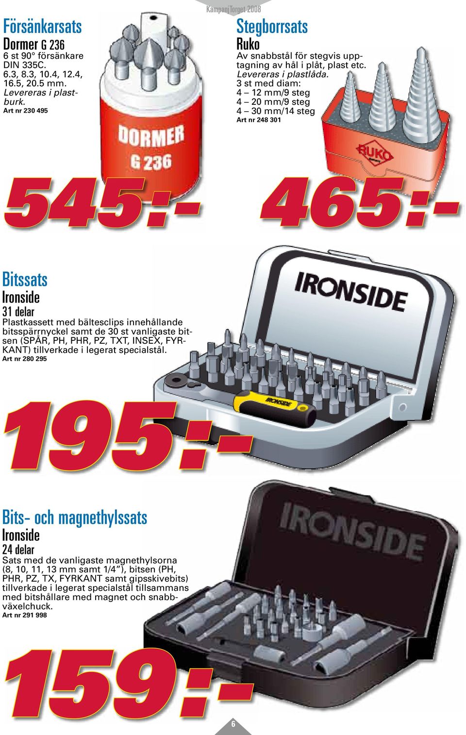 3 st med diam: 4 12 mm/9 steg 4 20 mm/9 steg 4 30 mm/14 steg Art nr 248 301 545:- 465:- Bitssats Ironside 31 delar Plastkassett med bältesclips innehållande bitsspärrnyckel samt de 30 st vanligaste