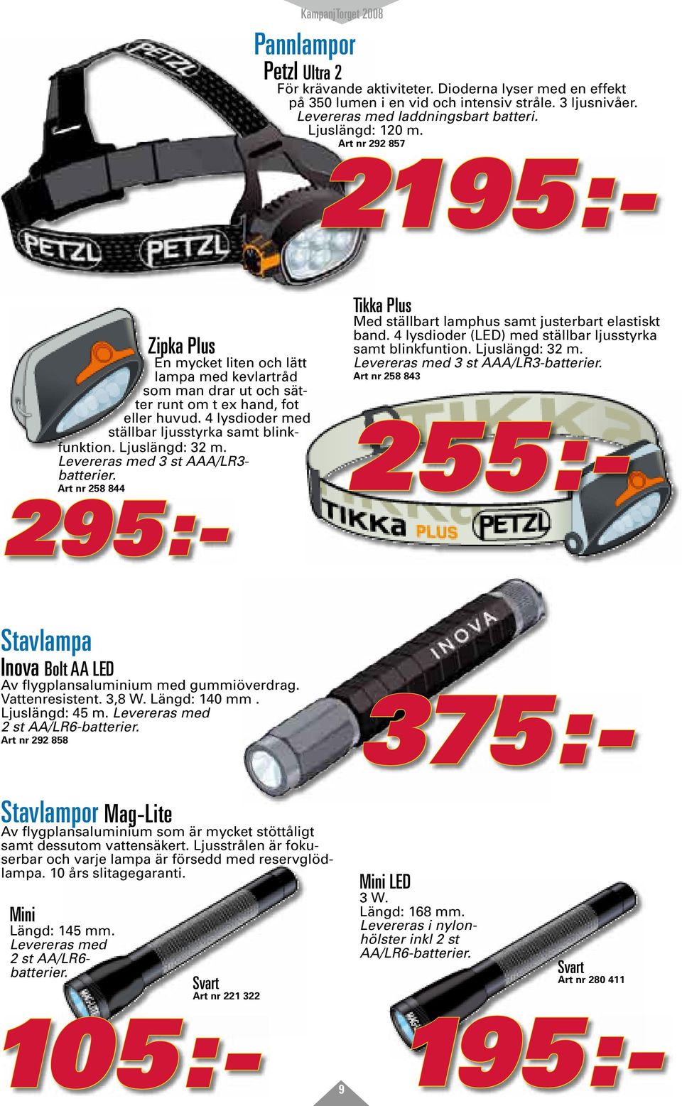 Levereras med 3 st AAA/LR3- batterier. Art nr 258 844 295:- Tikka Plus Med ställbart lamphus samt justerbart elastiskt band. 4 lysdioder (LED) med ställbar ljusstyrka samt blinkfuntion.