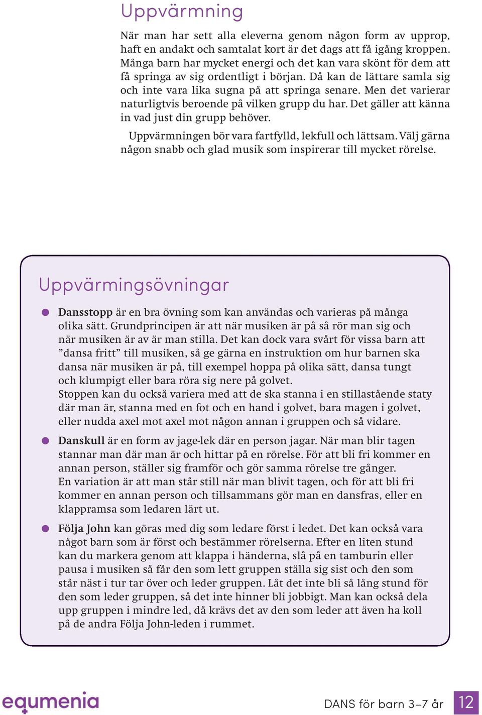 Men det varierar naturligtvis beroende på vilken grupp du har. Det gäller att känna in vad just din grupp behöver. Uppvärmningen bör vara fartfylld, lekfull och lättsam.