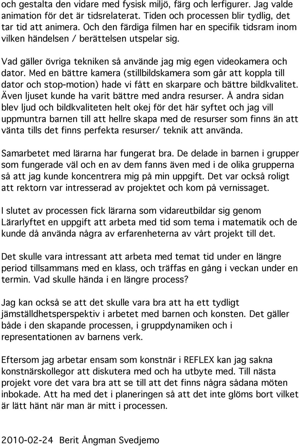 Med en bättre kamera (stillbildskamera som går att koppla till dator och stop-motion) hade vi fått en skarpare och bättre bildkvalitet. Även ljuset kunde ha varit bättre med andra resurser.