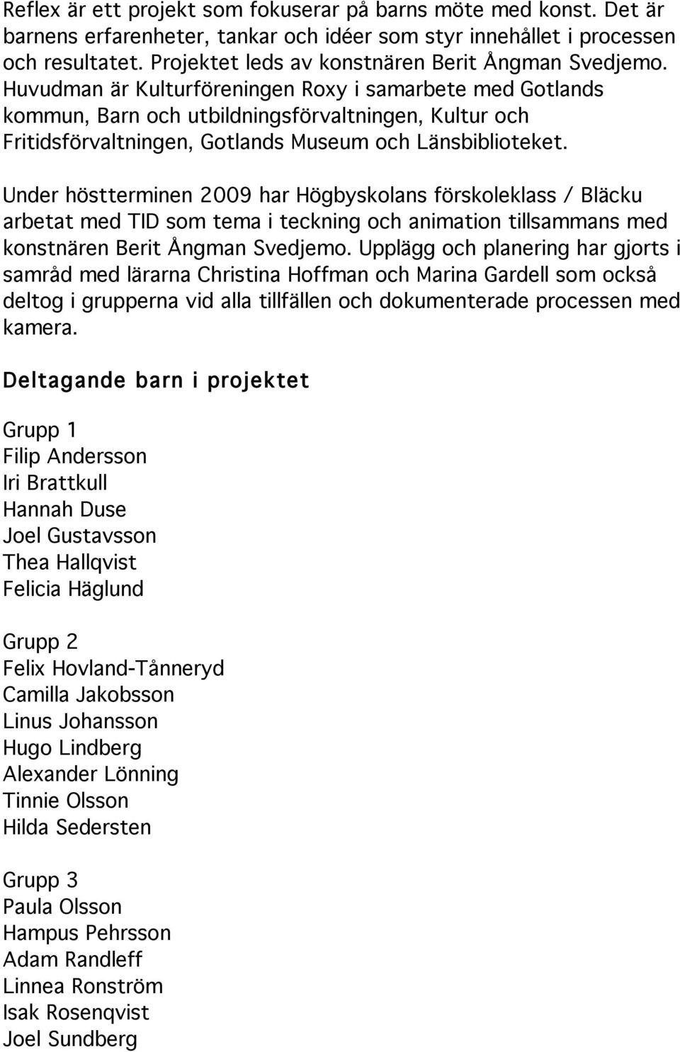 Huvudman är Kulturföreningen Roxy i samarbete med Gotlands kommun, Barn och utbildningsförvaltningen, Kultur och Fritidsförvaltningen, Gotlands Museum och Länsbiblioteket.