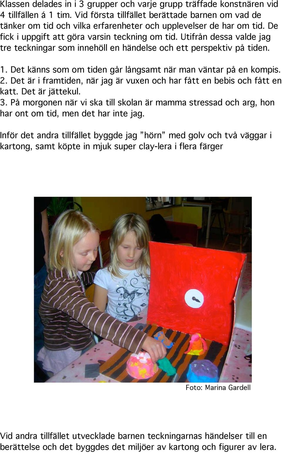 Utifrån dessa valde jag tre teckningar som innehöll en händelse och ett perspektiv på tiden. 1. Det känns som om tiden går långsamt när man väntar på en kompis. 2.