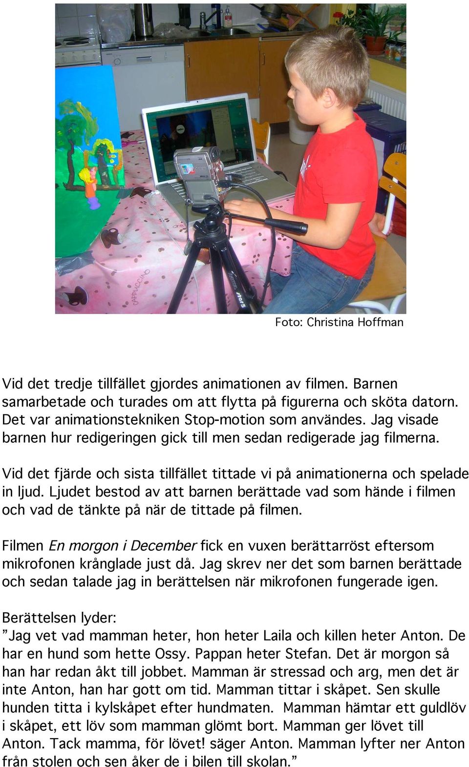 Vid det fjärde och sista tillfället tittade vi på animationerna och spelade in ljud. Ljudet bestod av att barnen berättade vad som hände i filmen och vad de tänkte på när de tittade på filmen.