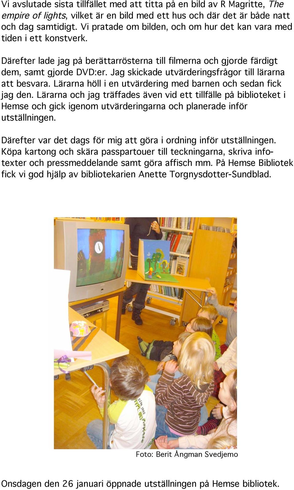 Jag skickade utvärderingsfrågor till lärarna att besvara. Lärarna höll i en utvärdering med barnen och sedan fick jag den.