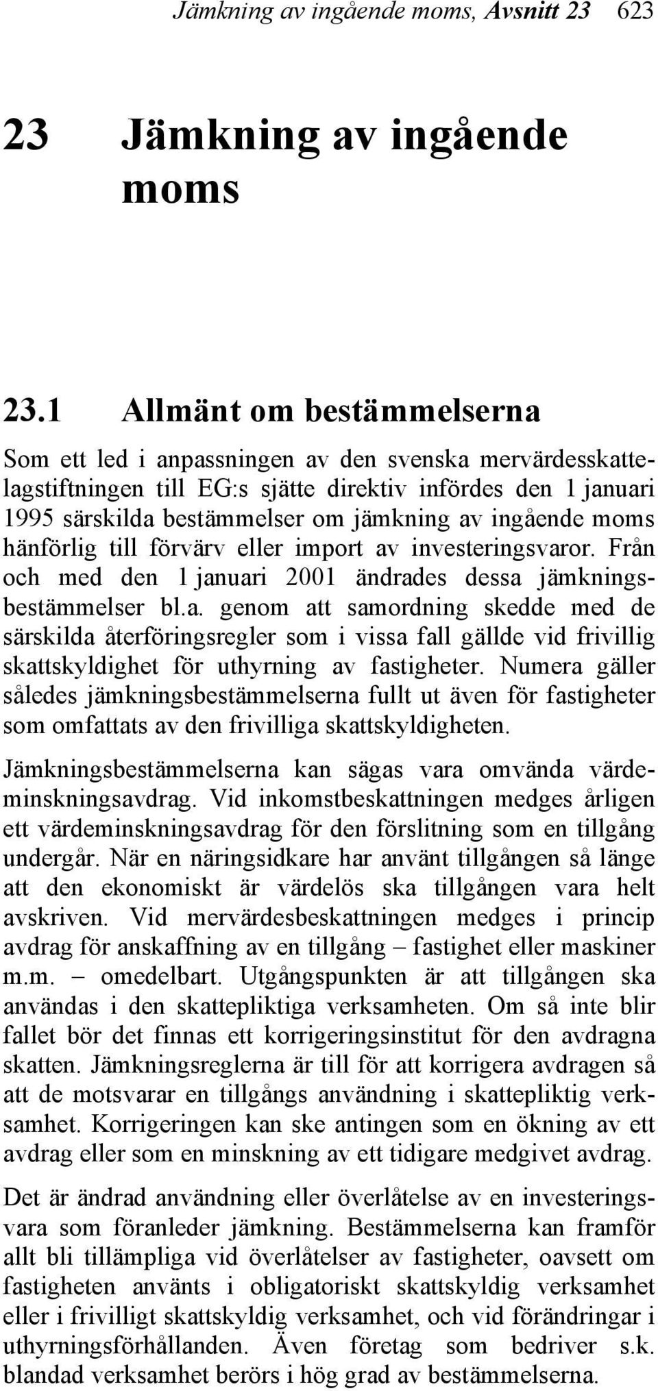 ingående moms hänförlig till förvärv eller import av investeringsvaror. Från och med den 1 januari 2001 ändrades dessa jämkningsbestämmelser bl.a. genom att samordning skedde med de särskilda återföringsregler som i vissa fall gällde vid frivillig skattskyldighet för uthyrning av fastigheter.