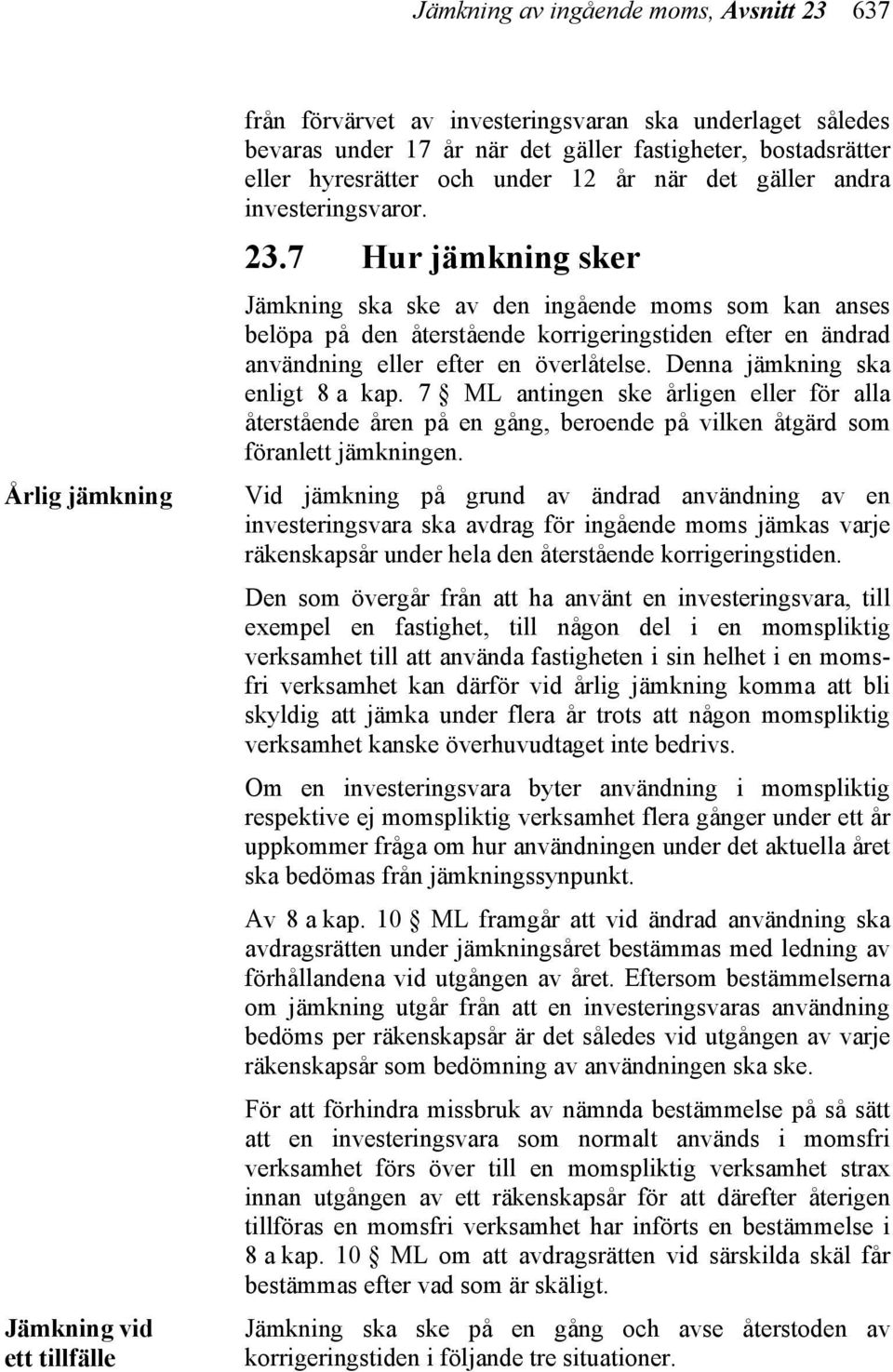 7 Hur jämkning sker Jämkning ska ske av den ingående moms som kan anses belöpa på den återstående korrigeringstiden efter en ändrad användning eller efter en överlåtelse.