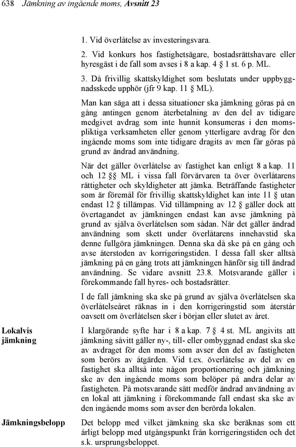 Man kan säga att i dessa situationer ska jämkning göras på en gång antingen genom återbetalning av den del av tidigare medgivet avdrag som inte hunnit konsumeras i den momspliktiga verksamheten eller