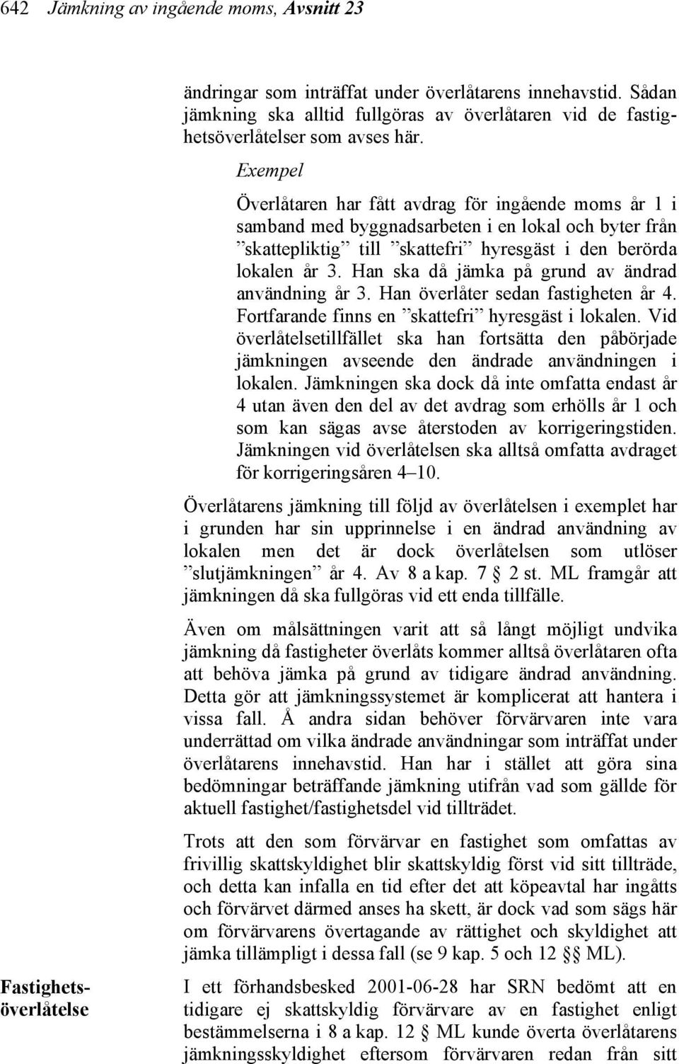 Exempel Överlåtaren har fått avdrag för ingående moms år 1 i samband med byggnadsarbeten i en lokal och byter från skattepliktig till skattefri hyresgäst i den berörda lokalen år 3.