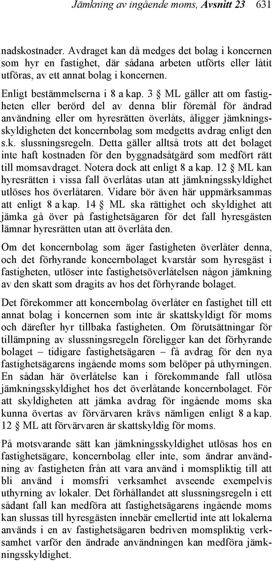 3 ML gäller att om fastigheten eller berörd del av denna blir föremål för ändrad användning eller om hyresrätten överlåts, åligger jämkningsskyldigheten det koncernbolag som medgetts avdrag enligt