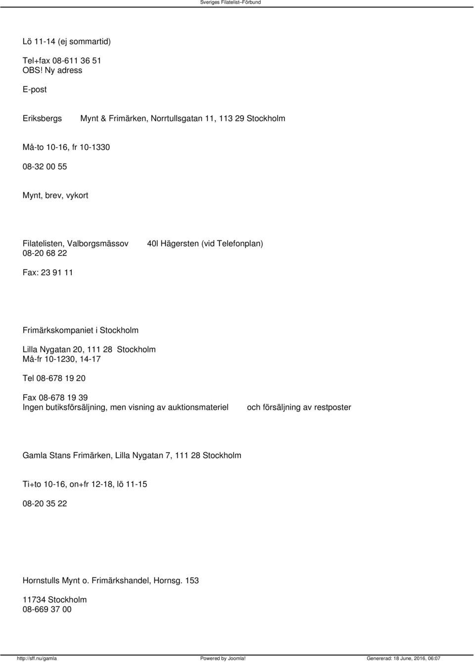 Hägersten (vid Telefonplan) 08-20 68 22 Fax: 23 91 11 Frimärkskompaniet i Stockholm Lilla Nygatan 20, 111 28 Stockholm Må-fr 10-1230, 14-17 Tel 08-678 19 20 Fax