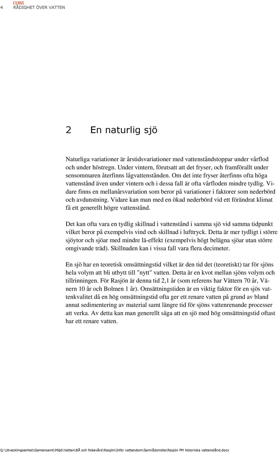 Om det inte fryser återfinns ofta höga vattenstånd även under vintern och i dessa fall är ofta vårfloden mindre tydlig.